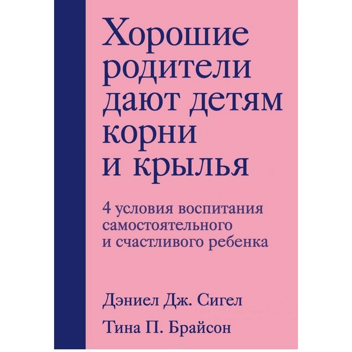 Сигел Дэниэл Дж., Брайсон Тина Пэйн: Хорошие родители дают детям корни и крылья. 4 условия воспитания самостоятельного и счастливого ребенка sotib olish