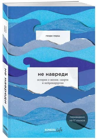 Генри Марш: Не навреди. Истории о жизни, смерти и нейрохирургии купить