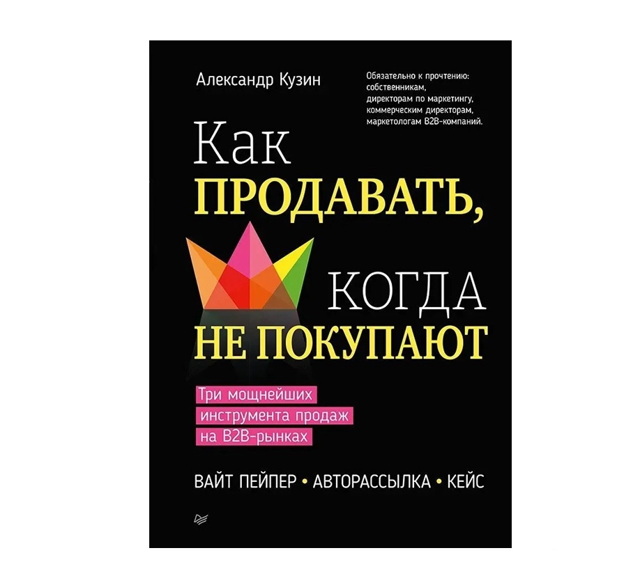 Александр Кузин: Как продавать, когда не покупают. Три мощнейших инструмента продаж на B2B-рынках купить