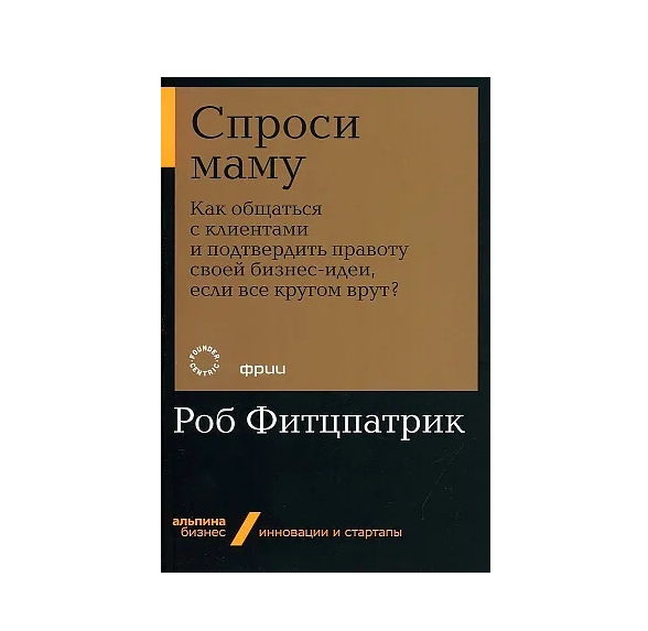 Спроси маму Как общаться с клиентами и подтвердить правоту своей бизнес идеи если все кругом врут? (Альпина Паблишер) sotib olish