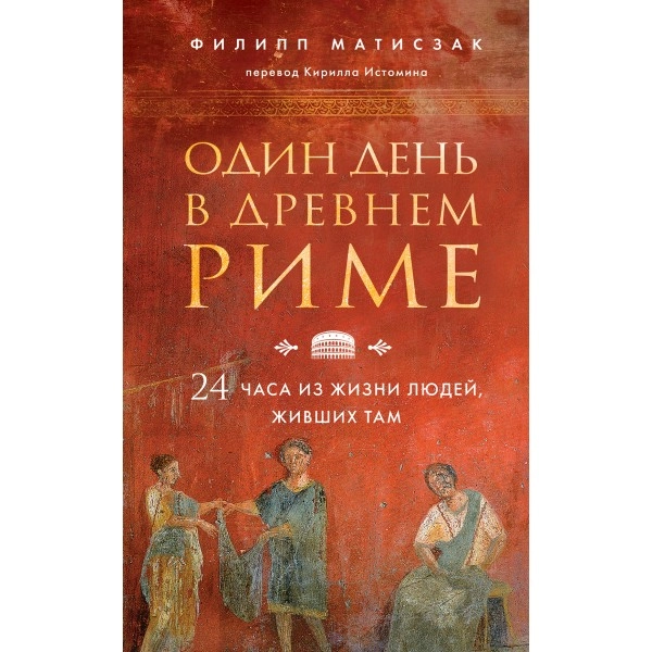 Матисзак Филипп: Один день в Древнем Риме. 24 часа из жизни людей, живших там купить