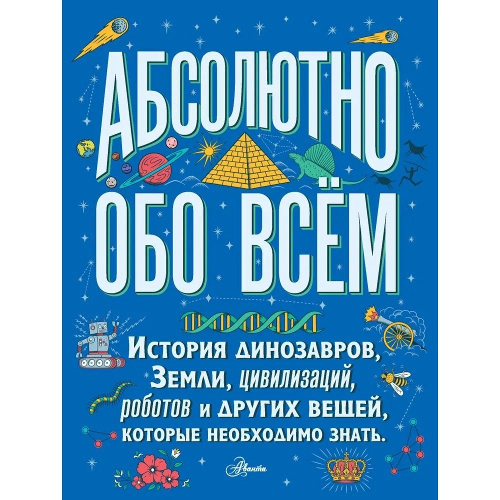Абсолютно обо всём. История динозавров, Земли, цивилизаций, роботов и других вещей, которые необходимо знать купить