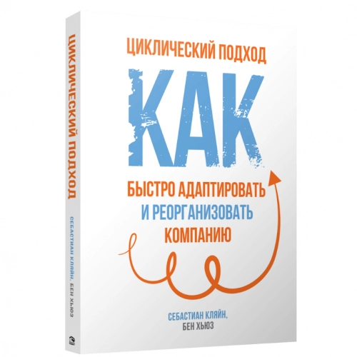 Себастиан Клян, Бен Хьюз: Циклический подход. Как быстро адаптировать и реорганизовать компанию купить
