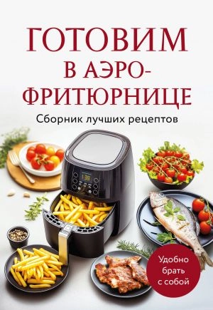 Готовим в аэрофритюрнице. Сборник лучших рецептов купить