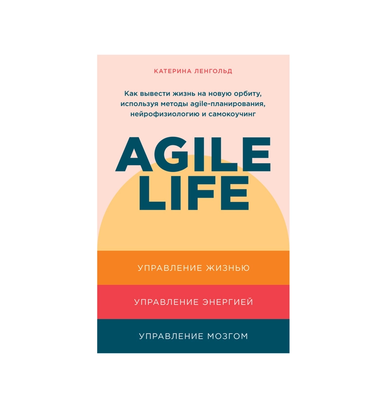 Катерина Ленгольд: Agile Life Как вывести жизнь на новую орбиту использую методы agile- планирования. нейрофизиологию и самокоучинг купить