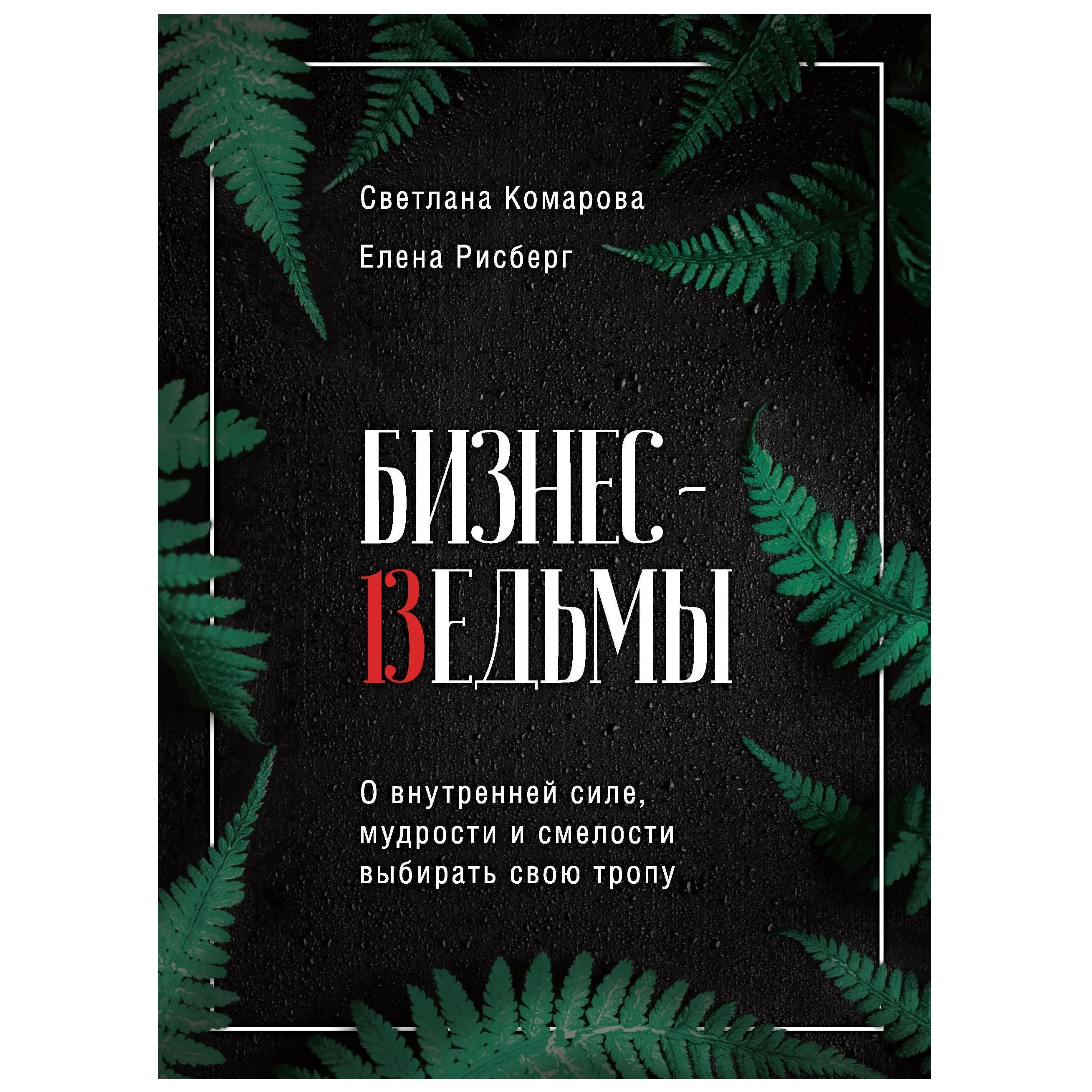 Светлана Комарова, Елена Рисберг: Бизнес-ведьмы. О внутренней силе, мудрости и смелости выбирать свою тропу купить