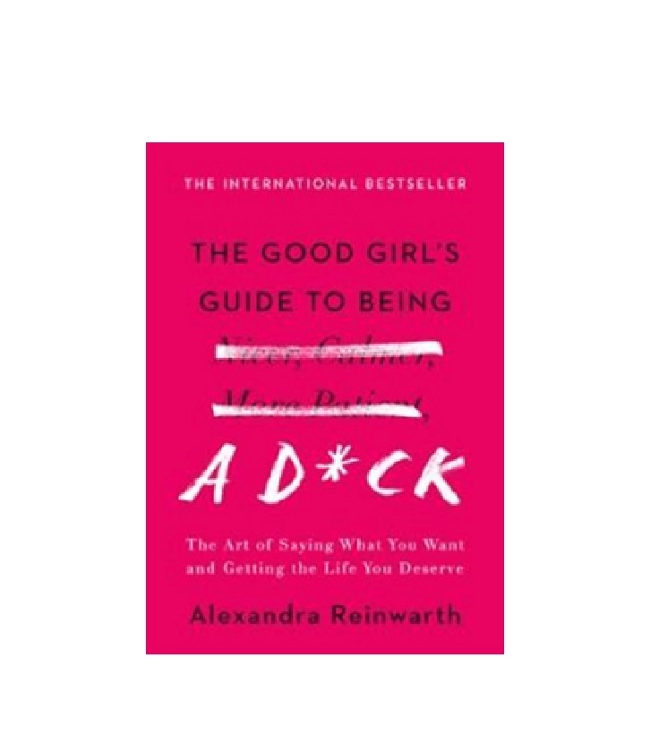 Alexandra Reinwarth: The Good Girl's Guide to Being a D*ck. The Art of Saying What You Want and Getting the Life You Deserve sotib olish