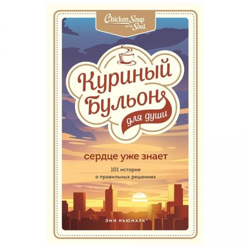 Куриный бульон для души. Сердце уже знает. 101 история о правильных решениях (мягкий переплёт) купить