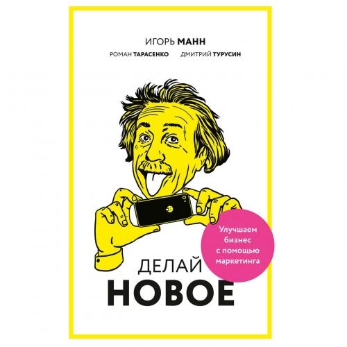 Игорь Манн, Роман Тарасенко, Дмитрий Турусин: Делай новое! Улучшаем бизнес с помощью маркетинга sotib olish