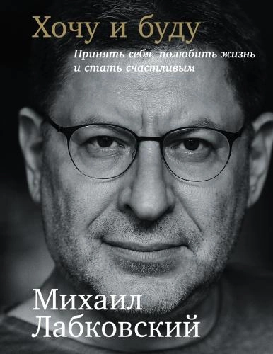 Михаил Лабковский: Хочу и буду: Принять себя, полюбить жизнь и стать счастливым (мягкая) - фото №2 Михаил Лабковский: Хочу и буду: Принять себя, полюбить жизнь и стать счастливым (мягкая) купить