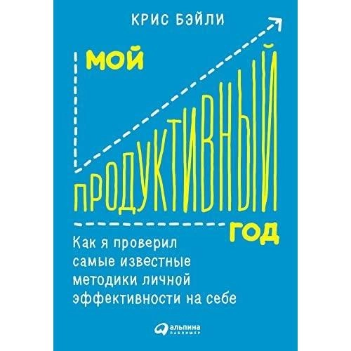 Крис Бэйли: Мой продуктивный год. Как я проверил самые известные методики личной эффективности на себе купить