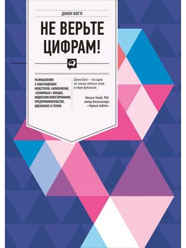 Джон Болг: Не верьте цифрам! Размышления о заблуждениях инвесторов, капитализме, "взаимных" фондах, индексном инвестировании, предпринимательстве, идеализме и герояхмательстве, идеализме и героях купить