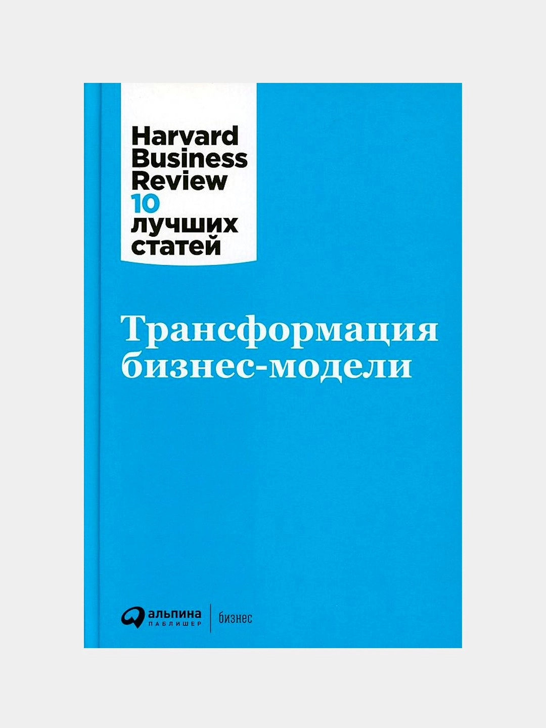 Harvard Business Review 10 лучших статей: Трансформация бизнес-модели купить