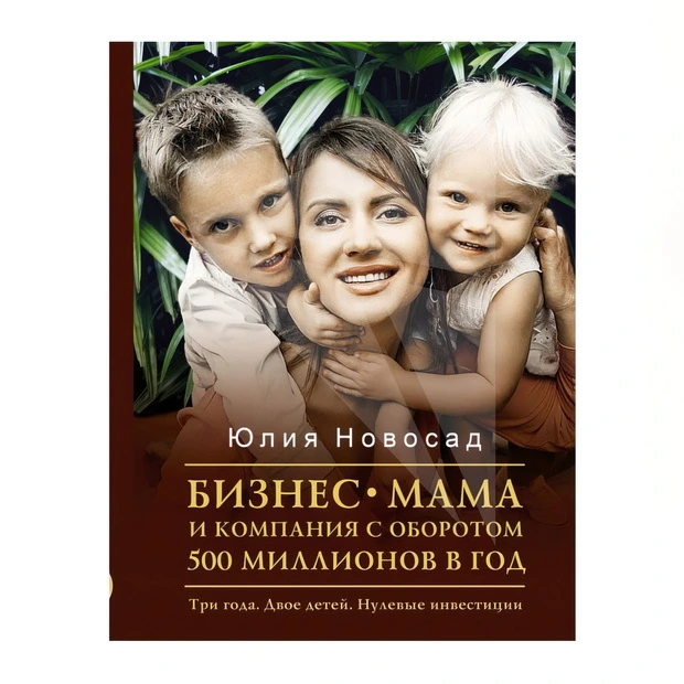 Юлия Новосад: Бизнес-мама и компания с оборотом 500 миллионов в год. Три года. Двое детей. Нулевые инвестиции sotib olish