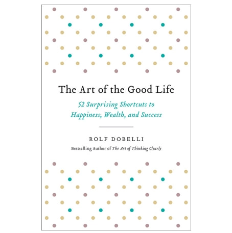 Rolf Dobelli: The Art of the Good Life. 52 Surprising Shortcuts to Happiness, Wealth, and Success - rasm №2 Rolf Dobelli: The Art of the Good Life. 52 Surprising Shortcuts to Happiness, Wealth, and Success sotib olish