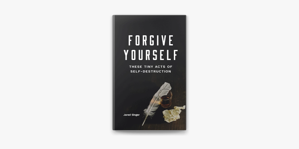 Jared Singer: Forgive yourself. These tiny acts of self-destruction купить