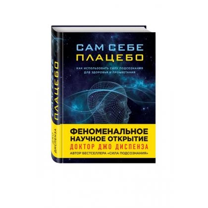 Джо Диспенза: Сам себе плацебо. Как использовать силу подсознания для здоровья и процветания