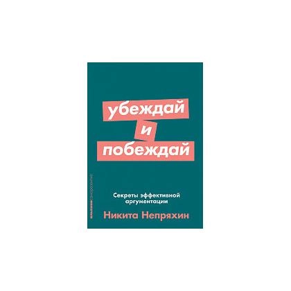 Никита Непряхин: Убеждай и побеждай. Секреты эффективной аргументации