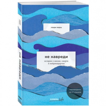 Генри Марш: Не навреди. Истории о жизни, смерти и нейрохирургии