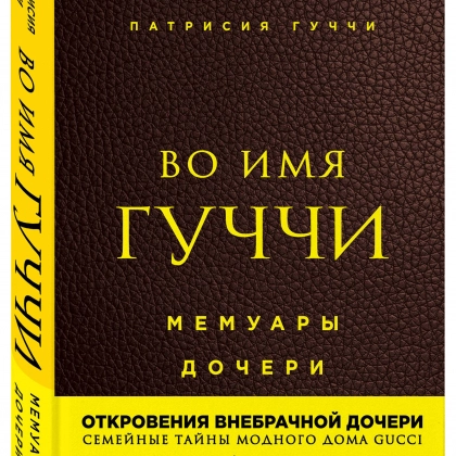 Патрисия Гуччи: Во имя Гуччи. Мемуары дочери
