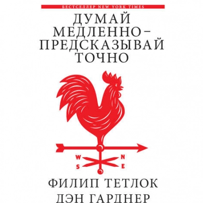Филип Тетлок, Дэн Гарднер: Думай медленно – предсказывай точно. Искусство и наука предвидеть опасность