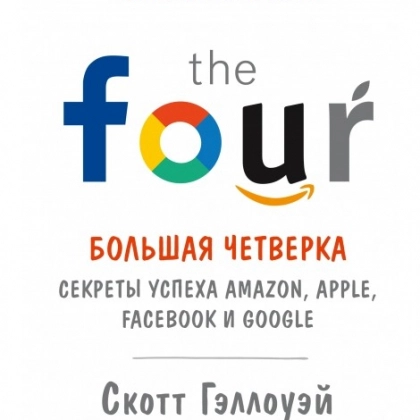 Скотт Гэллоуэй: Большая четверка. Секреты успеха Amazon, Apple, Facebook и Google