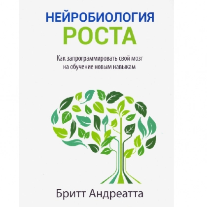 Бритт Андреатта: Нейробиология роста. Как запрограммировать свой мозг на обучение новым навыкам