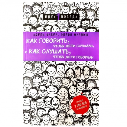 Элейн Мазлиш, Адель Фабер: Как говорить, чтобы дети слушали, и как слушать, чтобы дети говорили