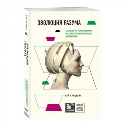 Рэй Курцвейл: Эволюция разума. Как развитие искусственного интеллекта изменит будущее цивилизации