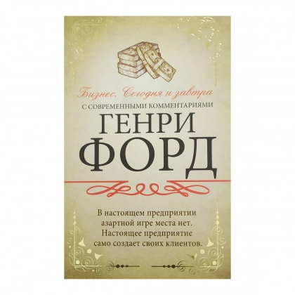 Генри Форд: Бизнес. Сегодня и завтра. С современными комментариями