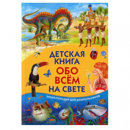Энциклопедия для дошкольников. Детская книга обо всем на свете - фото №1 Энциклопедия для дошкольников. Детская книга обо всем на свете