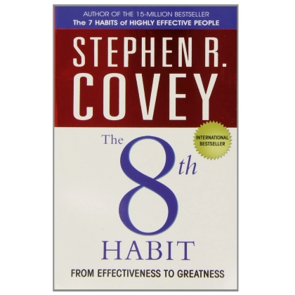 Stephen R. Covey: The 8th Habit. From Effectiveness to Greatness