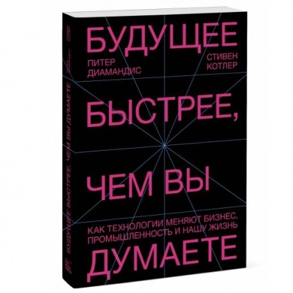 Питер Диамандис, Стивен Котлер: Будущее быстрее, чем вы думаете. Как технологии меняют бизнес, промышленность и нашу жизнь