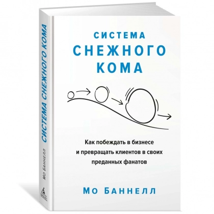 Мо Баннелл: Система снежного кома. Как побеждать в бизнесе и превращать клиентов в своих преданных фанатов