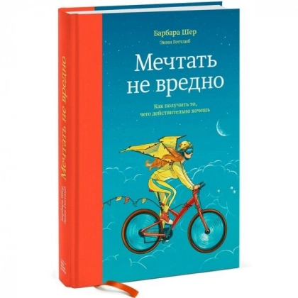 Барбара Шер, Энни Готтлиб: Мечтать не вредно. Как получить то, чего действительно хочешь (твёрдый переплёт)