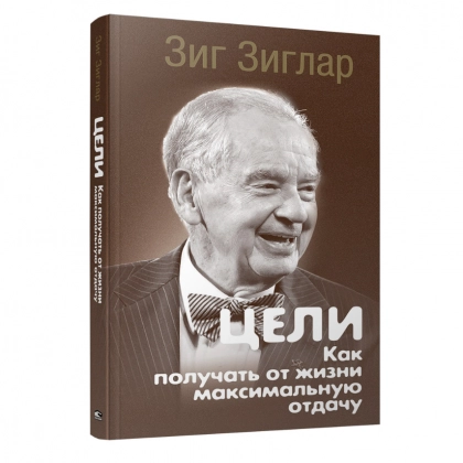 Зиг Зиглар: Цели. Как получать от жизни максимальную отдачу