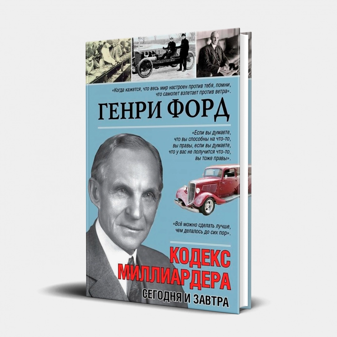 Генри Форд: Кодекс миллиардера. Сегодня и завтра