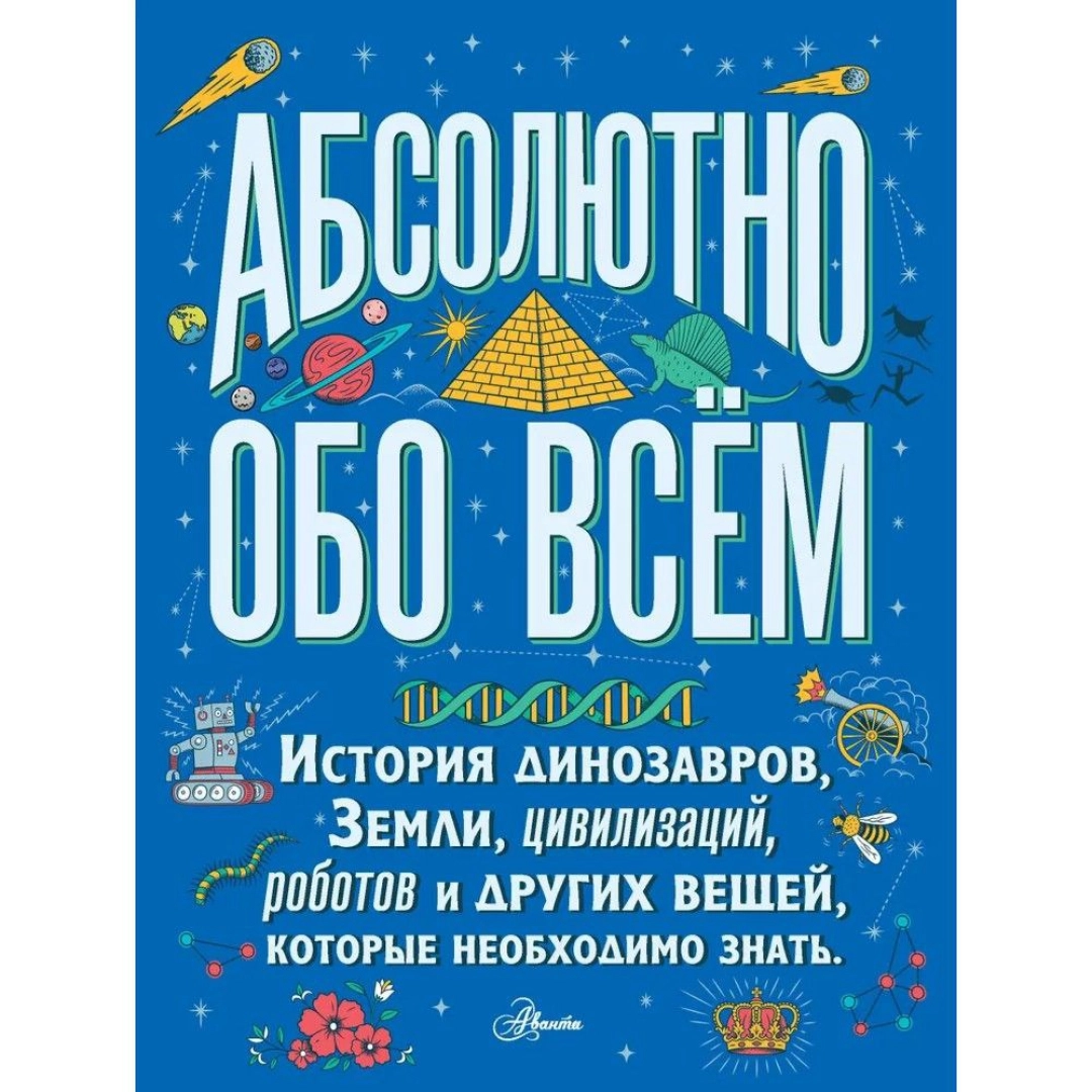 Абсолютно обо всём. История динозавров, Земли, цивилизаций, роботов и других вещей, которые необходимо знать