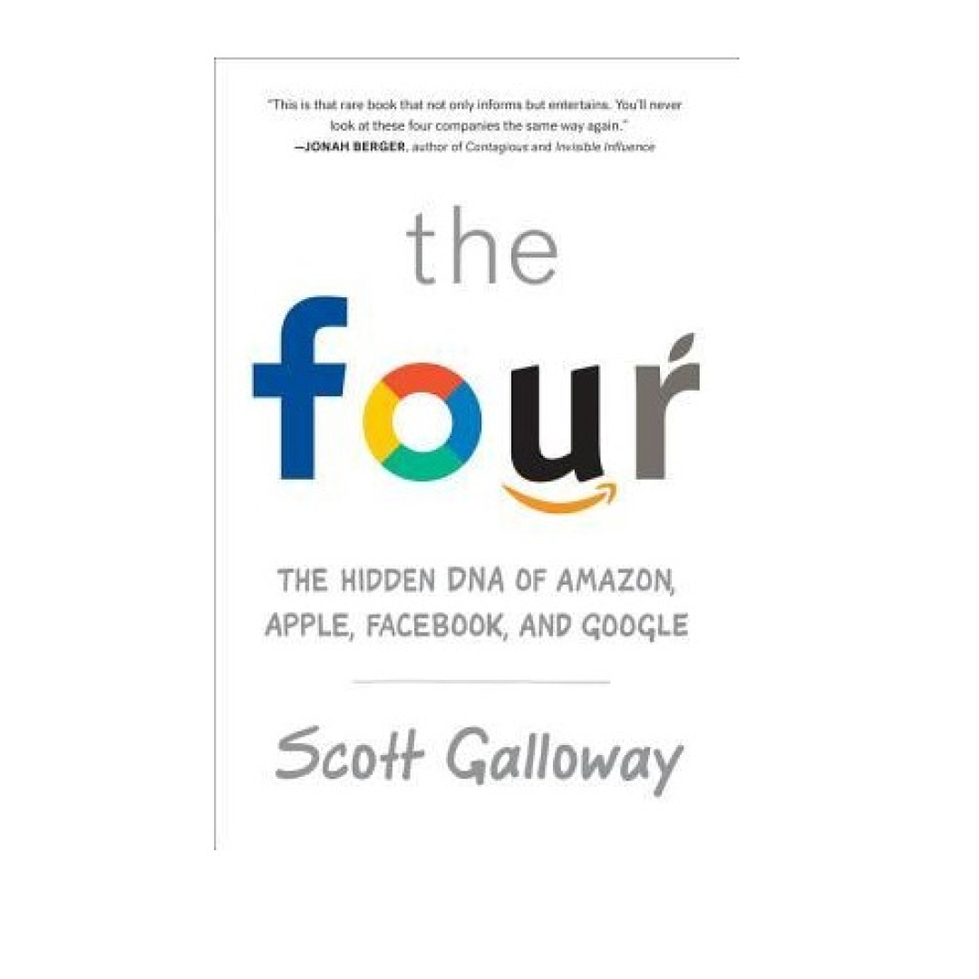 Scott Galloway : The Four. The Hidden DNA of Amazon, Apple, Facebook, and Google