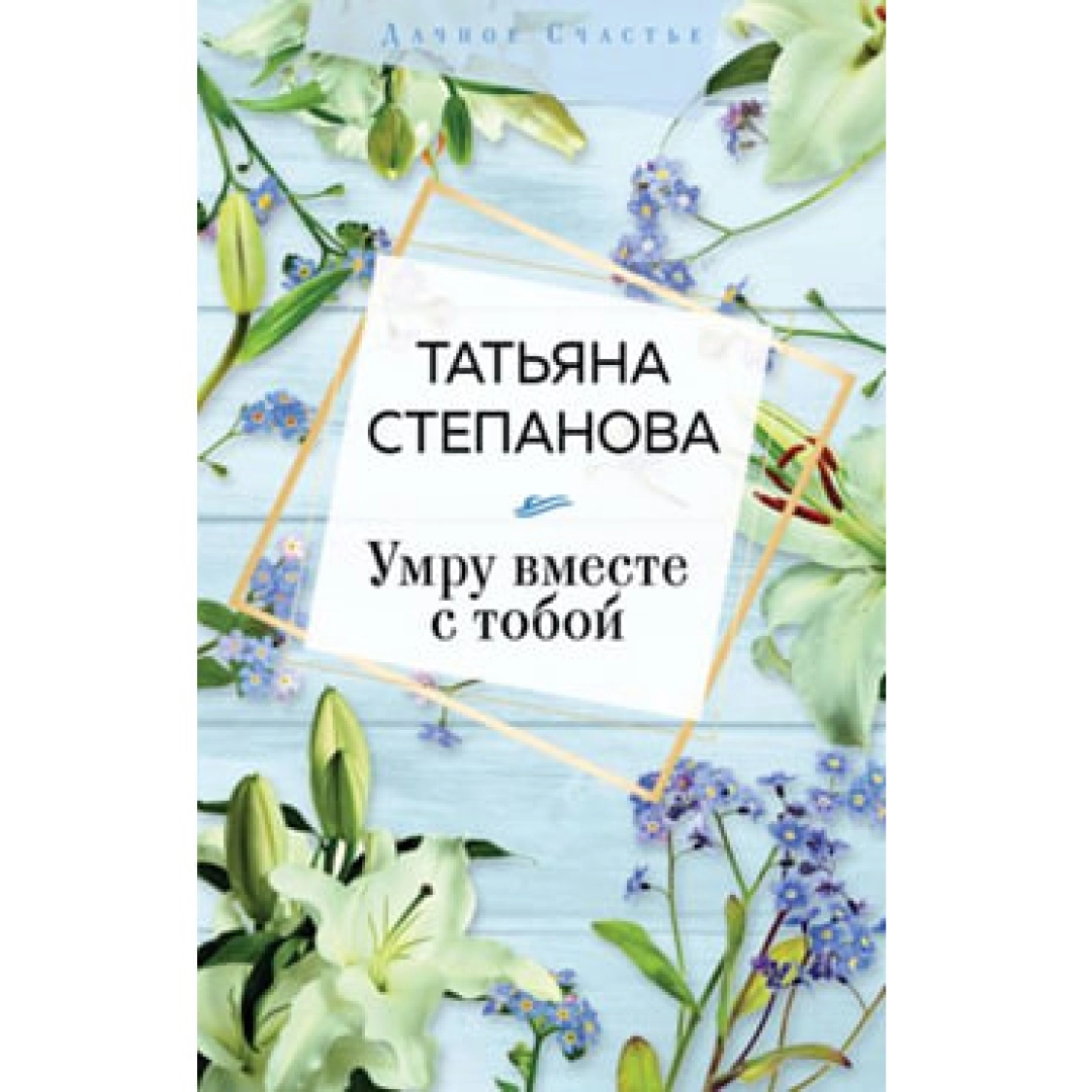 Татьяна Степанова: Умру вместе с тобой