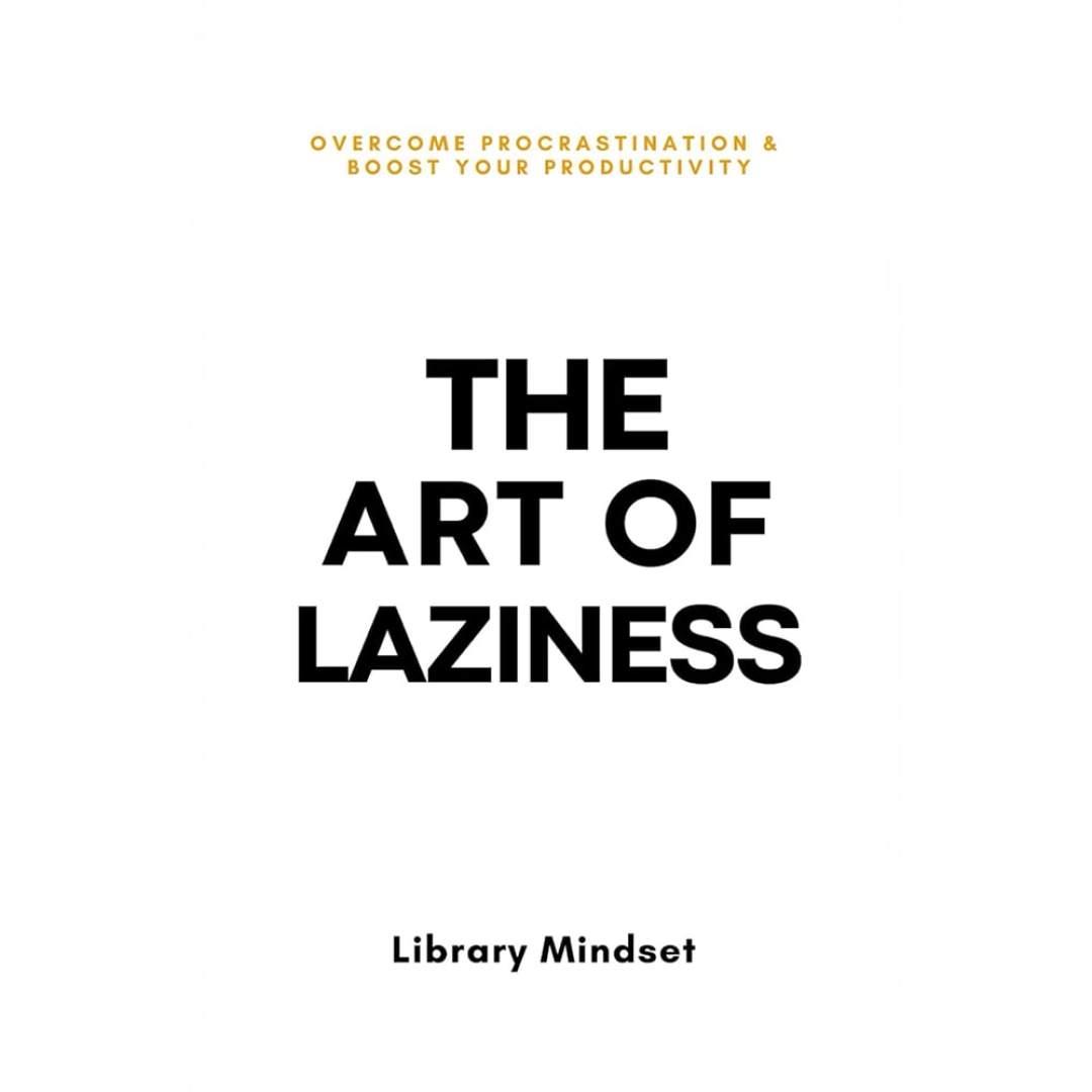 Library Mindset: The Art of Laziness: Overcome Procrastination & Improve Your Productivity