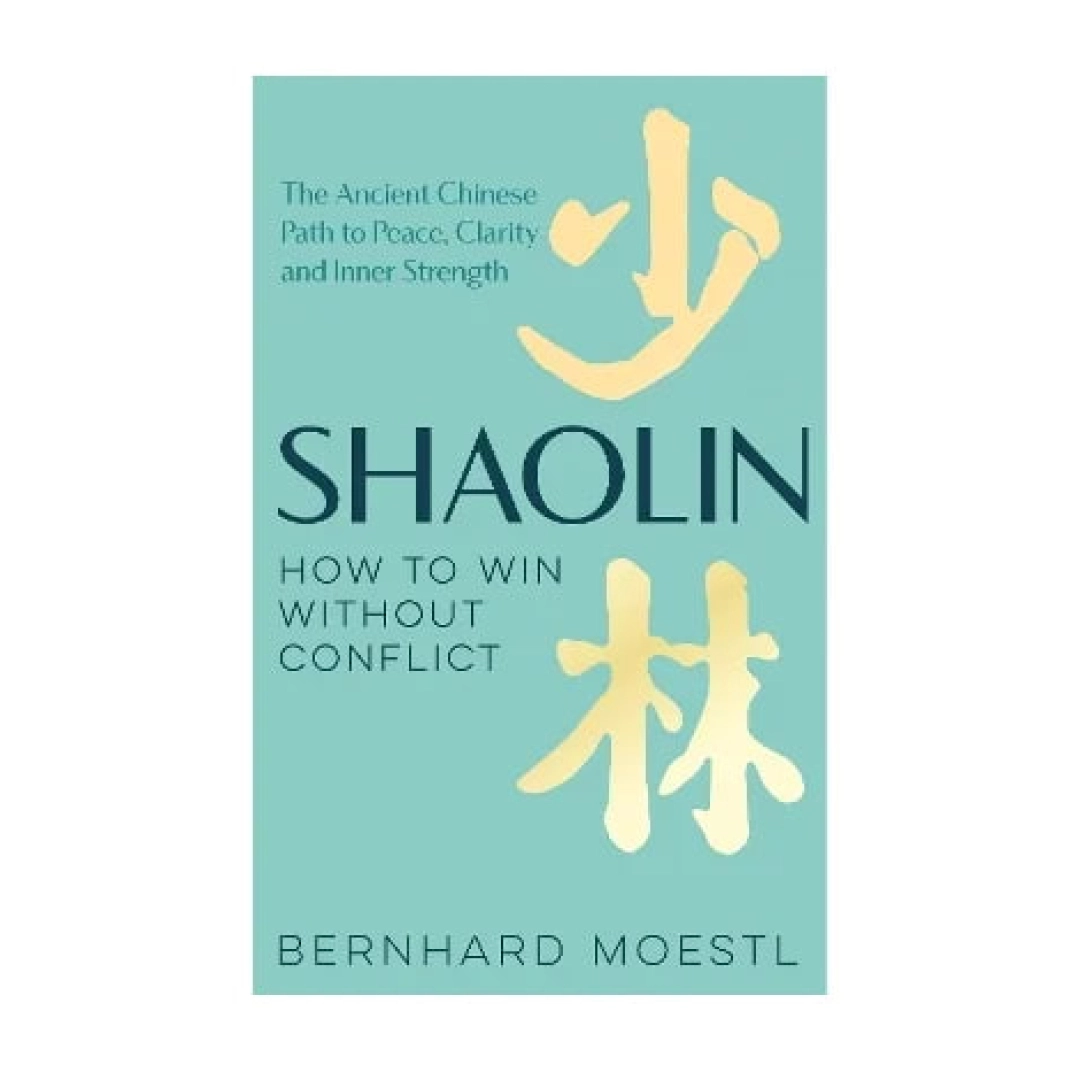 Bernhard Moestl : Shaolin: How to Win Without Conflict: The Ancient Chinese Path to Peace, Clarity and Inner Strength