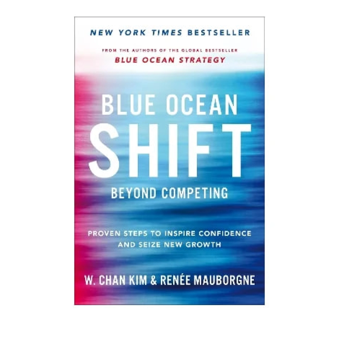 W.Chan Kim & Renee Mauborgne :Blue Ocean Shift: Beyond Competing - Proven Steps to Inspire Confidence and Seize New Growth