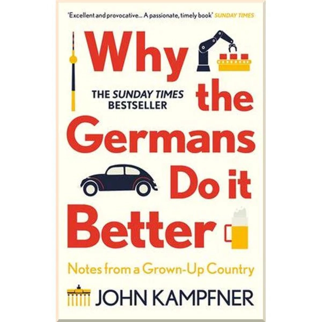 John Kampfner : Why the Germans Do it Better: Notes from a Grown-Up Country