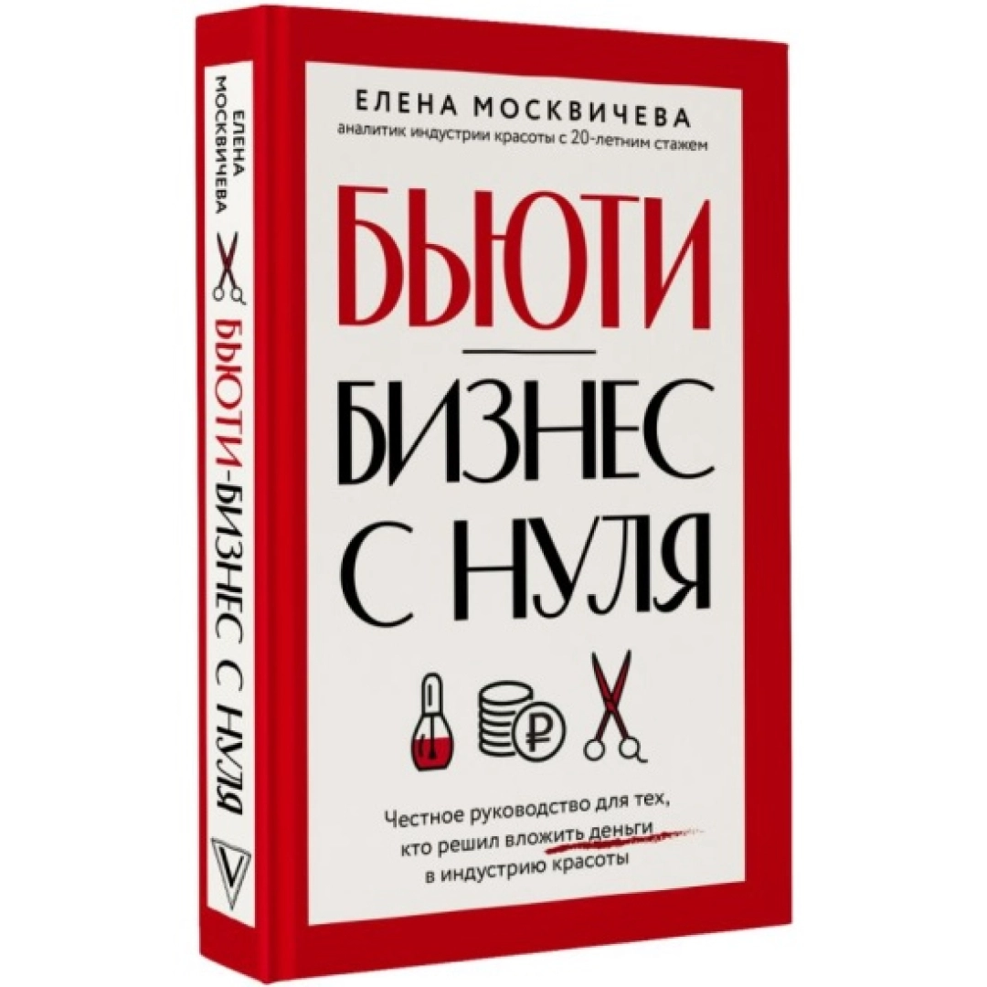 Елена Москичева: Бьюти-бизнес с нуля. Честное руководство для тех, кто решил вложить деньги в индустрию красоты