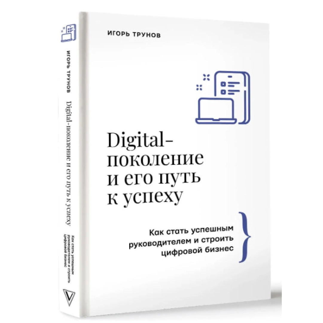 Игорь Трунов: Digital-поколение и его путь к успеху. Как стать успешным руководителем и строить цифровой бизнес
