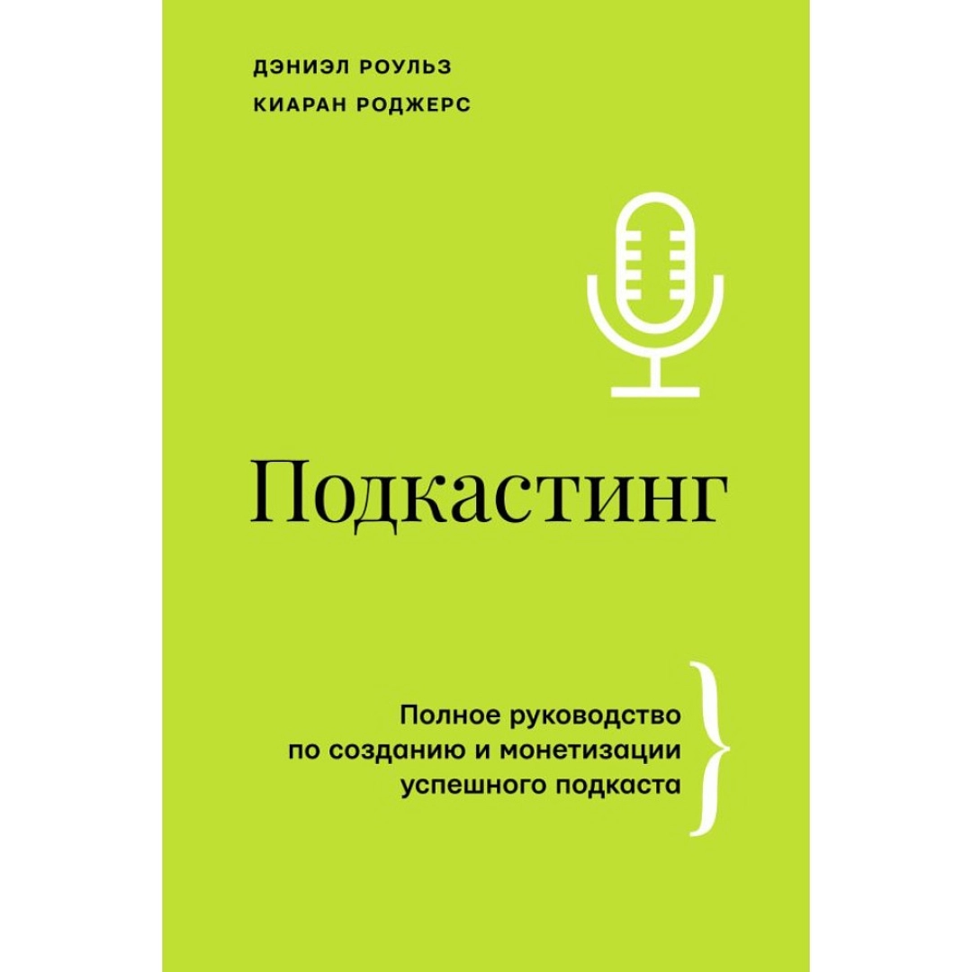 Роульз Дэниэл, Роджерс Киаран: Подкастинг. Полное руководство по созданию и монетизации успешного подкаста