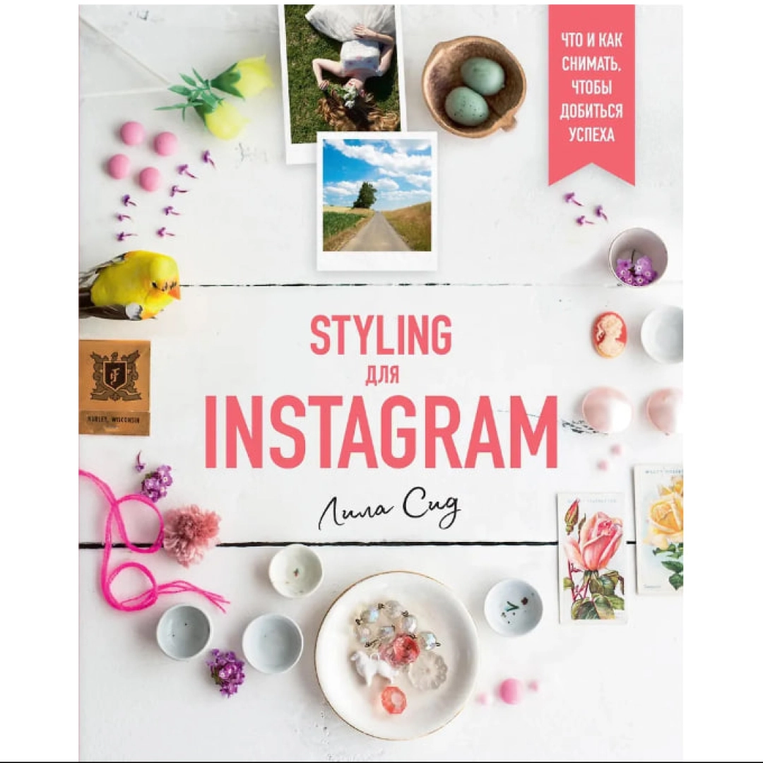 Лила Сид: Styling для Instagram. Что и как снимать, чтобы добиться успеха