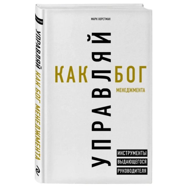 Марк Хорстман: Управляй как бог менеджмента. Инструменты выдающегося руководителя
