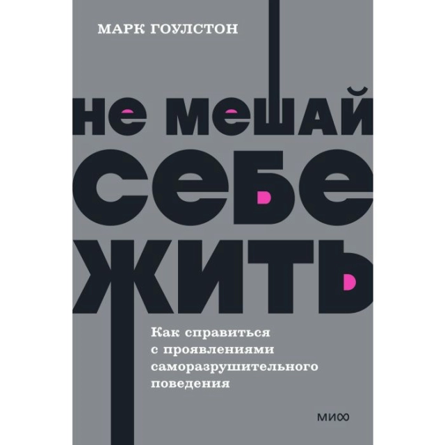 Марк Гоулстон: Не мешай себе жить. Как справиться с проявлениями саморазрушительного поведения